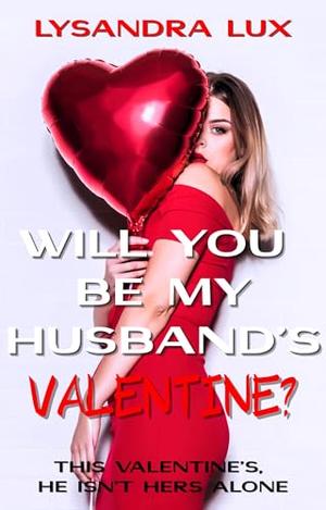 Will You Be My Husband’s Valentine?: Sharing My Husband In A Cuckquean FFM Menage On Valentine's Day by Lysandra Lux