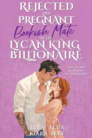 Rejected and Pregnant Bookish Mate of the Lycan King Billionaire: A Rejected Mate Secret Baby Shifter Romance by Lira Flux, Kiara Sere