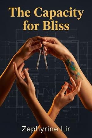 The Capacity for Bliss: A Steamy F/F/F/F Poly Romance of Structural Integrity, Artistic Passion, and the Architecture of Love by Zephyrine Lir