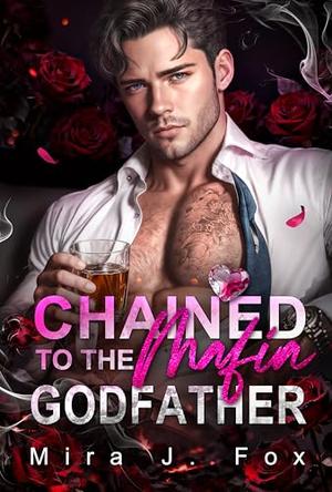 Chained to the Mafia Godfather: An Age Gap Arranged Marriage Secret Baby Possessive Mafia Romance by Mira J. Fox