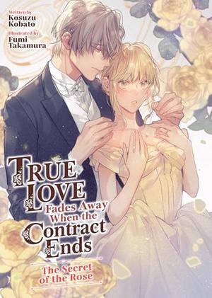 True Love Fades Away When the Contract Ends - The Secret of the Rose (Light Novel) (True Love Fades Away When the Contract Ends by Kosuzu Kobato
