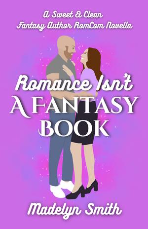 Romance Isn't A Fantasy Book: A Sweet and Clean Fantasy Author RomCom Novella by Madelyn Smith