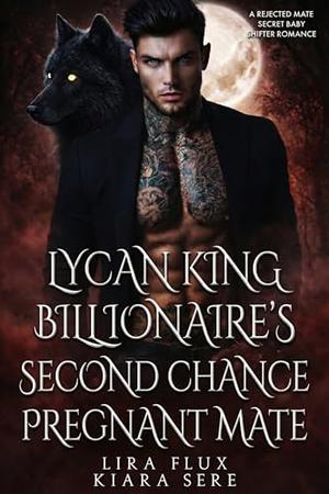 Lycan King Billionaire’s Second Chance Pregnant Mate: A Rejected Mate Secret Baby Shifter Romance by Lira Flux, Kiara Sere