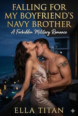 Falling for My Boyfriends Navy Brother: A Forbidden Military Romance by Ella Titan