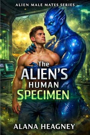 The Alien’s Human Specimen: An MM Captive Mate Forced Proximity Possessive Alien Romance by Alana Heagney