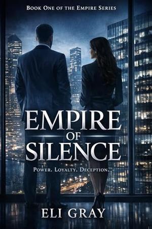 Empire of Silence: A Corporate Romance of Power, Loyalty, and Ethical Reckoning by Eli Gray