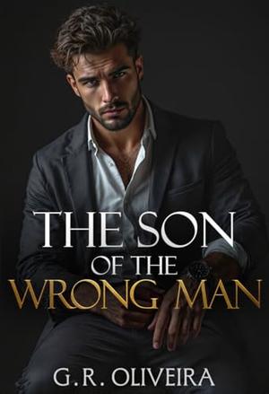The Son of the Wrong Man: An Age Gap Billionaire Single Dad Romance with an Unexpected Pregnancy by G.R. Oliveira