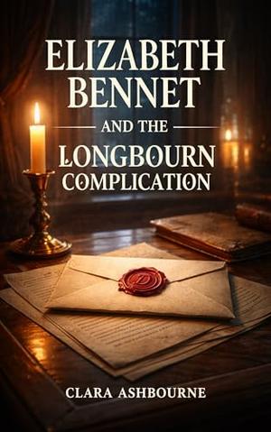 Elizabeth Bennet and the Longbourn Complication: An Enemies-to-Lovers Regency Romance: A Pride and Prejudice Variation by Clara Ashbourne