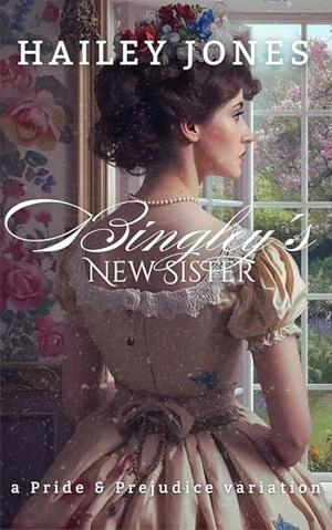 Bingley's New Sister: A Pride and Prejudice Variation by Hailey Jones