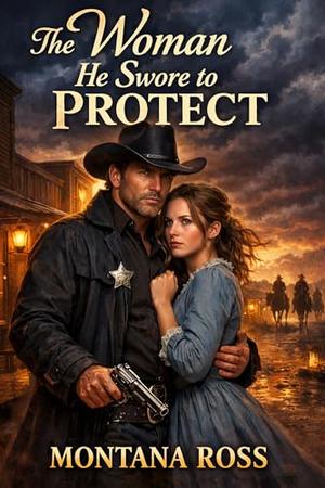 The Woman He Swore to Protect: Historical Western Romance by Montana Ross