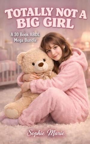 Totally Not A Big Girl: A 30 Book ABDL Mega Bundle by Sophie Marie