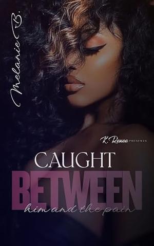 Caught Between Him And The Pain by Melanie B.