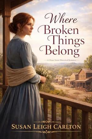 Where Broken Things Belong: A Clean, Sweet Historical Romance of Second Chances by Susan Leigh Carlton