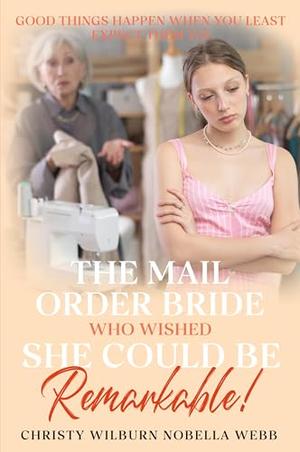 The Mail Order Bride Who Wished She Could Be Remarkable!: Good things happen when you least expect them to! by Christy Webb