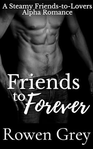 Friends to Forever: A Steamy Friends-to-Lovers Alpha Romance Novella by Rowen Grey