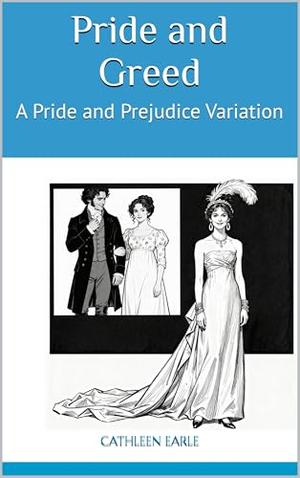Pride and Greed: A Pride and Prejudice Variation by Cathleen Earle