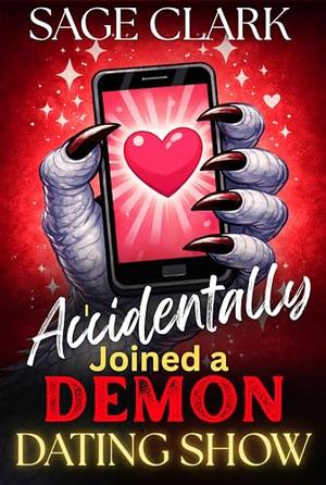 I Accidentally Joined a Demon Dating Show: A Reality TV Monster Dating Show by Sage Clark