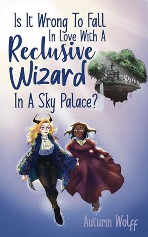 Is It Wrong To Fall In Love With A Reclusive Wizard In A Sky Palace? by Autumn Wolff