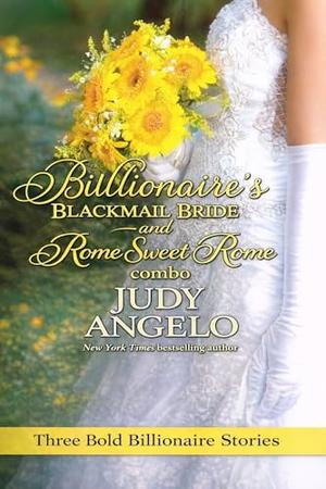 Billionaire's Blackmail Bride & Rome Sweet Rome Combo: 3 Bold Billionaire Bachelor Stories by Judy Angelo