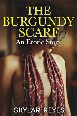 The Burgundy Scarf: An Erotic Story by Skylar Reyes