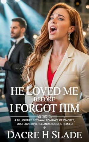 He Loved Me Before I Forgot Him: A Billionaire Betrayal Romance of divorce, Lost Love, revenge and Choosing Herself by Dacre h Slade