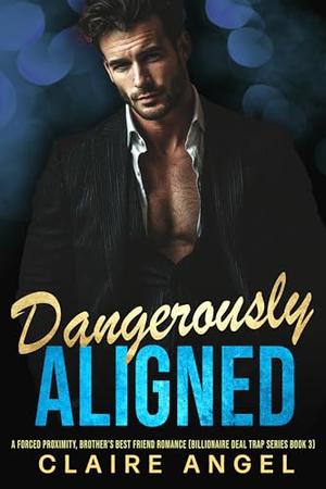 Dangerously Aligned: A Forced Proximity, Brother’s Best Friend Romance by Claire Angel