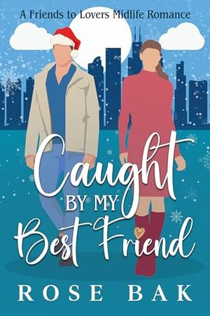 Caught by My Best Friend: A Holiday Friends to Lovers Romance by Rose Bak
