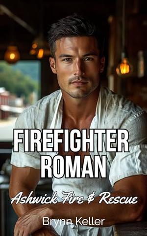 Firefighter Roman: A Small Town Chef & Firefighter Recruit Instalove Opposites-Attract Steamy Romance by Brynn Keller