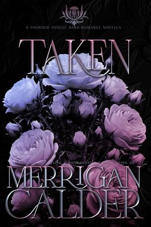 Taken-A Thorned Thistle Dark Romance Novella by Merrigan Calder