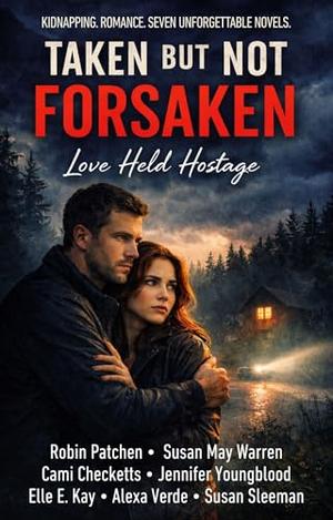 Taken But Not Forsaken: Love Held Hostage by Robin Patchen, Susan May Warren, Cami Checketts, Jennifer Youngblood, Elle E Kay, Alexa Verde, Susan Sleeman