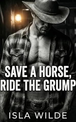 Save a Horse, Ride the Grump: A Contemporary Cowboy Romance by Isla Wilde