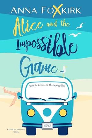 Alice and the Impossible Game: a roadtrip, a fake romance and a second chance by Anna Foxkirk