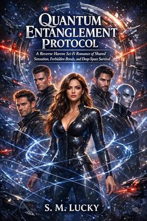 Quantum Entanglement Protocol: A Reverse Harem Sci-Fi Romance of Shared Sensation, Forbidden Bonds, and Deep-Space Survival by S. M. Lucky