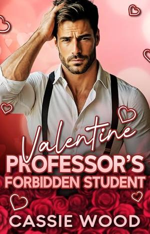Valentine Professor's Forbidden Student: An Age Gap Professor Student Romance by Cassie Wood