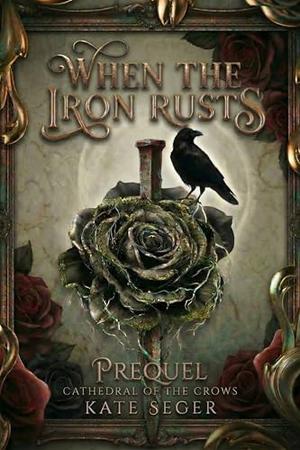 When the Iron Rusts: A Prequel Novella by Kate Seger