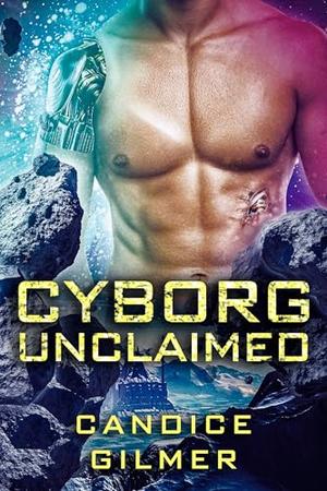Cyborg Unclaimed : An enemies to lovers, forbidden, cyborg and alien romance by Candice Gilmer
