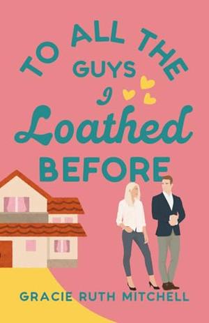 To All the Guys I Loathed Before by Gracie Ruth Mitchell