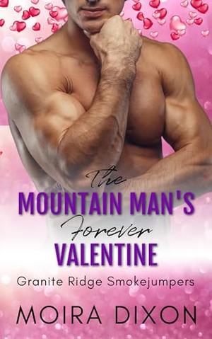 The Mountain Man’s Forever Valentine: A Wounded Warrior Second Chance Small Town Mountain Man Holiday Romance by Moira Dixon