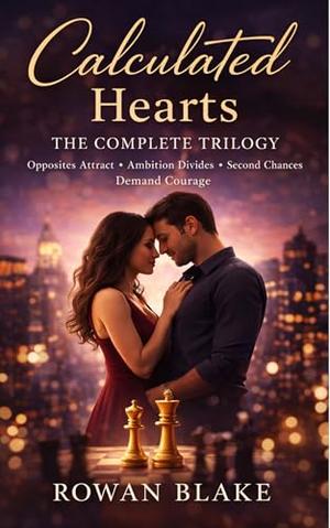 Calculated Hearts: The Complete Trilogy: An opposites-attract, slow-burn contemporary romance trilogy about ambition, second chances, and choosing love when it’s no longer easy. by Rowan Blake