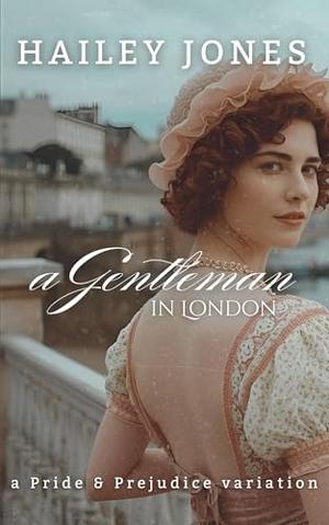 A Gentleman in London: A Pride and Prejudice Variation by Hailey Jones