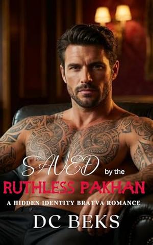 Saved by the Ruthless Pakhan: A Hidden Identity Bratva Romance by DC BEKS