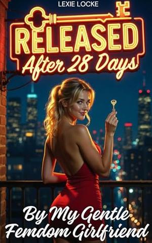 Released After 28 Days By My Gentle Femdom Girlfriend: A Sweet Female Dominant FLR Friends-To-Lovers Romance in NYC by Lexie Locke