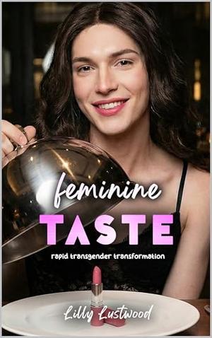Feminine Taste: Rapid Transgender Transformation by Lilly Lustwood