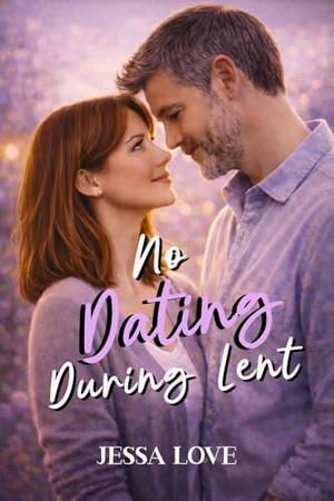 No Dating During Lent: A Small Town Slow Burn Romance Featuring a Single Dad, Coworkers to Lovers Chemistry, and an Easter Love Story by Jessa Love