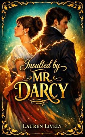 Insulted by Mr. Darcy: A Sweet & Clean Enemies-to-Lovers Regency Romance: A Pride and Prejudice Variation by Lauren Lively