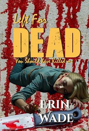 Left For Dead: You Should Have Killed Me by Erin Wade