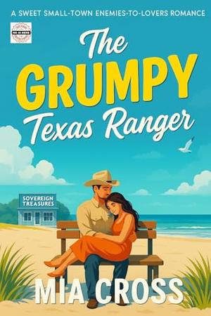 The GRUMPY Texas Ranger: A SWEET SMALL-TOWN ENEMIES-TO-LOVERS ROMANCE by Mia Cross