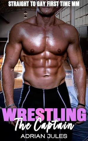 Wrestling the Captain: A Straight to Gay First Time MM by Adrian Jules