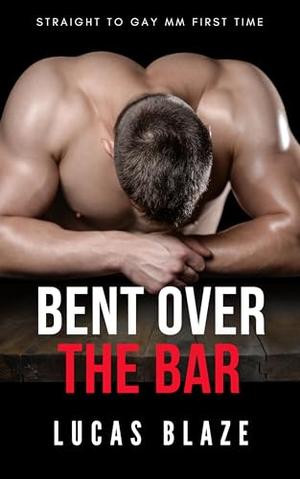 Bent Over the Bar: Straight to Gay MM First Time by Lucas Blaze
