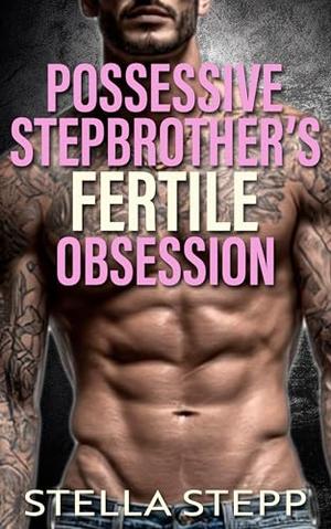 Possessive Stepbrother's Fertile Obsession: A Taboo Spicy Forbidden Age Gap Bratva Boss Romance by Stella Stepp
